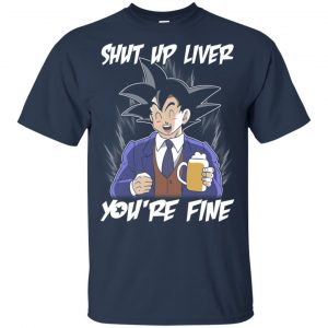 Shut Up Liver, You're Fine Shirt, Hoodie, Tank 17 Shut Up Liver, You're Fine Shirt, Hoodie, Tank 17