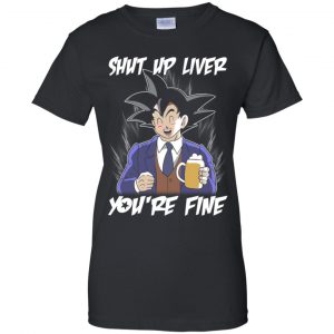 Shut Up Liver, You're Fine Shirt, Hoodie, Tank 22 Shut Up Liver, You're Fine Shirt, Hoodie, Tank 22
