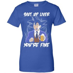 Shut Up Liver, You're Fine Shirt, Hoodie, Tank 25 Shut Up Liver, You're Fine Shirt, Hoodie, Tank 25