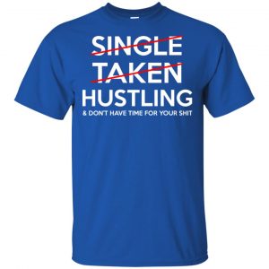 Single Taken Hustling & Don't Have Time For Your Shit Shirt, Hoodie, Tank 8