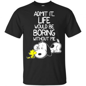 Admit It Life Would Be Boring Without Me – Snoopy Shirt, Hoodie, Tank Apparel