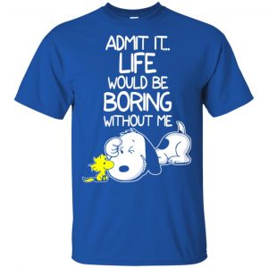 Admit It Life Would Be Boring Without Me - Snoopy Shirt, Hoodie, Tank 16
