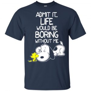 Admit It Life Would Be Boring Without Me - Snoopy Shirt, Hoodie, Tank 17