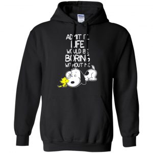 Admit It Life Would Be Boring Without Me - Snoopy Shirt, Hoodie, Tank 18