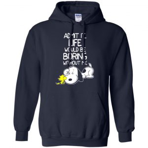 Admit It Life Would Be Boring Without Me - Snoopy Shirt, Hoodie, Tank 19