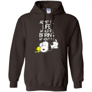Admit It Life Would Be Boring Without Me - Snoopy Shirt, Hoodie, Tank 20