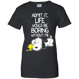 Admit It Life Would Be Boring Without Me - Snoopy Shirt, Hoodie, Tank 22