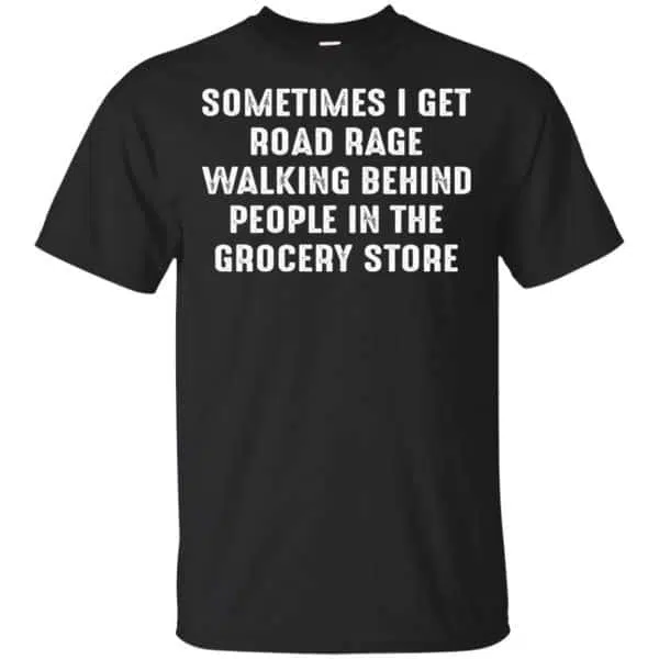 Sometime I Get Road Rage Walking Behind People In The Grocery Store Shirt, Hoodie, Tank 3