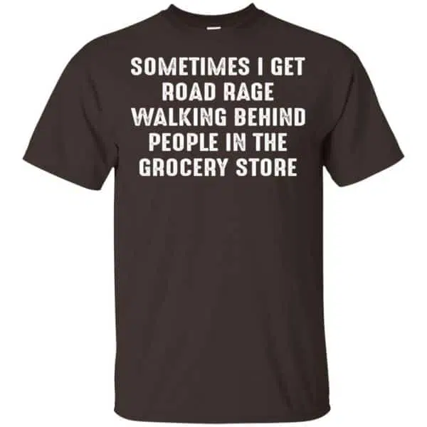 Sometime I Get Road Rage Walking Behind People In The Grocery Store Shirt, Hoodie, Tank 4
