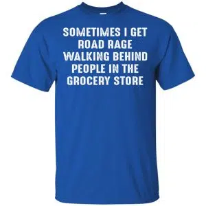 Sometime I Get Road Rage Walking Behind People In The Grocery Store Shirt, Hoodie, Tank 16