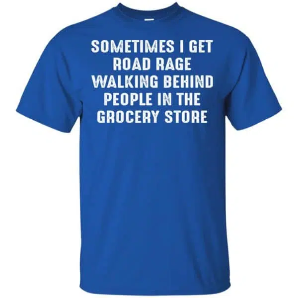 Sometime I Get Road Rage Walking Behind People In The Grocery Store Shirt, Hoodie, Tank 5