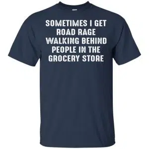 Sometime I Get Road Rage Walking Behind People In The Grocery Store Shirt, Hoodie, Tank 17