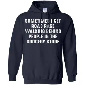 Sometime I Get Road Rage Walking Behind People In The Grocery Store Shirt, Hoodie, Tank 19