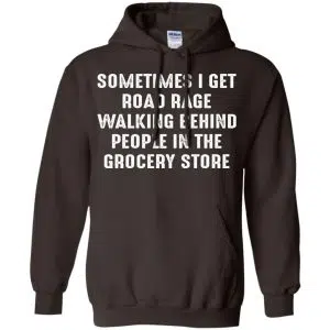 Sometime I Get Road Rage Walking Behind People In The Grocery Store Shirt, Hoodie, Tank 20