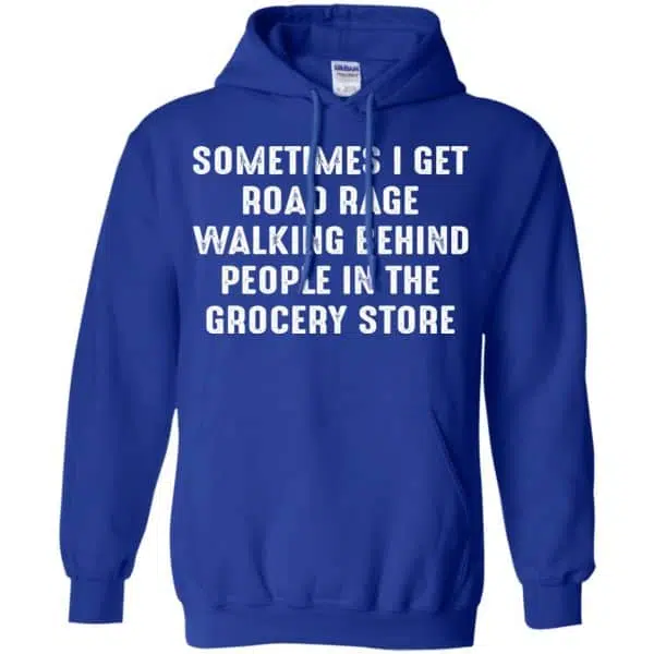 Sometime I Get Road Rage Walking Behind People In The Grocery Store Shirt, Hoodie, Tank 10