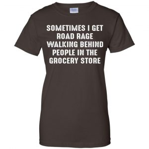 Sometime I Get Road Rage Walking Behind People In The Grocery Store Shirt, Hoodie, Tank 23