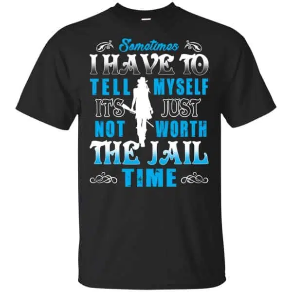 Sometimes I Have To Tell Myself It's Just Not Worth The Jail Time Shirt, Hoodie, Tank 3