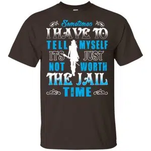 Sometimes I Have To Tell Myself It's Just Not Worth The Jail Time Shirt, Hoodie, Tank 15