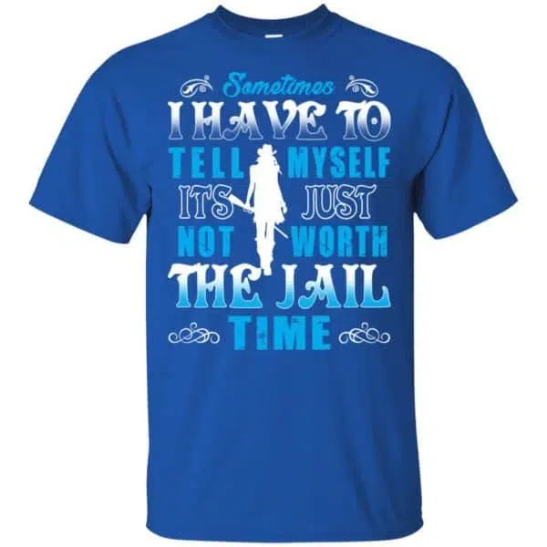 Sometimes I Have To Tell Myself It's Just Not Worth The Jail Time Shirt, Hoodie, Tank 5