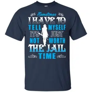 Sometimes I Have To Tell Myself It's Just Not Worth The Jail Time Shirt, Hoodie, Tank 17