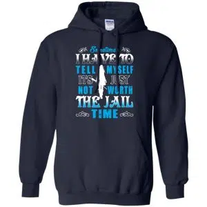 Sometimes I Have To Tell Myself It's Just Not Worth The Jail Time Shirt, Hoodie, Tank 19