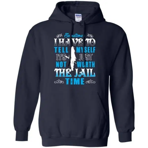Sometimes I Have To Tell Myself It's Just Not Worth The Jail Time Shirt, Hoodie, Tank 8