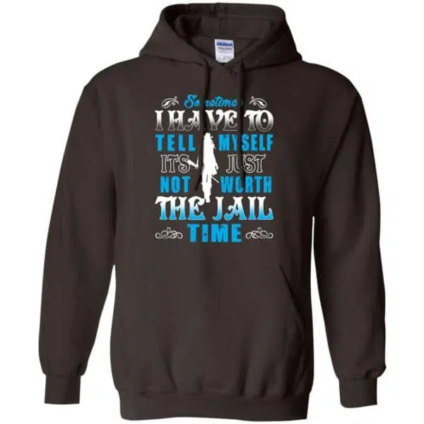 Sometimes I Have To Tell Myself It's Just Not Worth The Jail Time Shirt, Hoodie, Tank 9