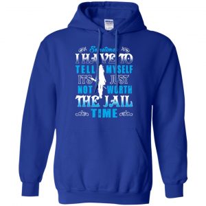 Sometimes I Have To Tell Myself It's Just Not Worth The Jail Time Shirt, Hoodie, Tank 21