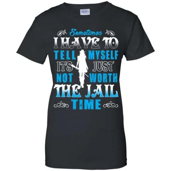 Sometimes I Have To Tell Myself It's Just Not Worth The Jail Time Shirt, Hoodie, Tank 11
