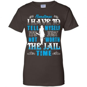 Sometimes I Have To Tell Myself It's Just Not Worth The Jail Time Shirt, Hoodie, Tank 23