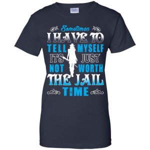 Sometimes I Have To Tell Myself It's Just Not Worth The Jail Time Shirt, Hoodie, Tank 24