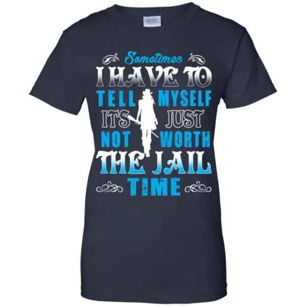 Sometimes I Have To Tell Myself It's Just Not Worth The Jail Time Shirt, Hoodie, Tank 13