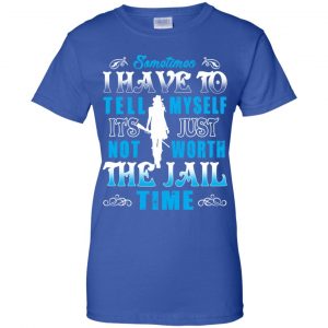 Sometimes I Have To Tell Myself It's Just Not Worth The Jail Time Shirt, Hoodie, Tank 25