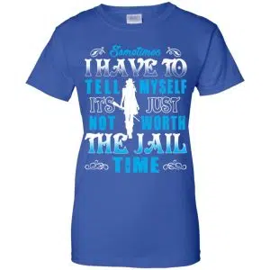 Sometimes I Have To Tell Myself It's Just Not Worth The Jail Time Shirt, Hoodie, Tank 25