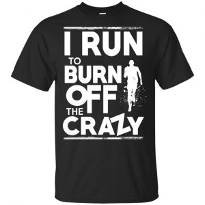 I Run To Burn Off The Crazy Shirt, Hoodie, Tank Apparel