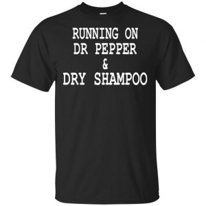 Running On Dr Pepper & Dry Shampoo Shirt, Hoodie, Tank Apparel