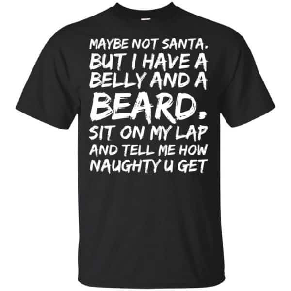 Maybe Not Santa But I Have A Belly And A Beard Sit On My Lap And Tell Me How Naughty U Get T-Shirts, Hoodie, Tank 3