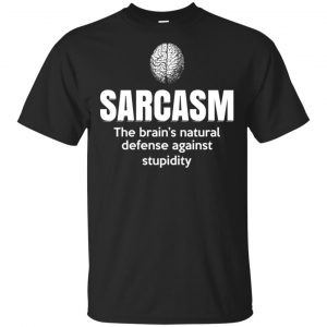 Sarcasm The Brain’s Natural Defense Against Stupidity Shirt, Hoodie, Tank Apparel