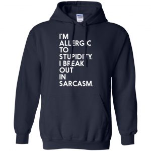 I'm Allergic To Stupidity I Break Out In Sarcasm Shirt, Hoodie, Tank 19