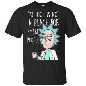 School Is Not A Place For Smart People – Rick And Morty Shirt, Hoodie, Tank Apparel