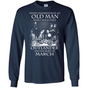 An Old Man Who Watches Outlander And Was Born In March T-Shirts, Hoodie, Tank 19