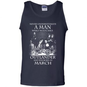 A Man Who Watches Outlander And Was Born In March T-Shirts, Hoodie, Tank 25
