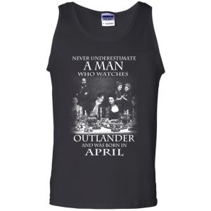 A Man Who Watches Outlander And Was Born In April T-Shirts, Hoodie, Tank 24