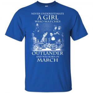A Girl Who Watches Outlander And Was Born In March T-Shirts, Hoodie, Tank 16