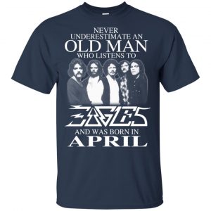 An Old Man Who Listens To Eagles And Was Born In April T-Shirts, Hoodie, Tank 16