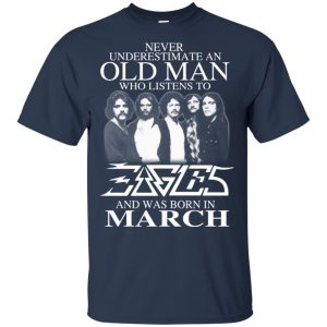 An Old Man Who Listens To Eagles And Was Born In March T-Shirts, Hoodie, Tank 16