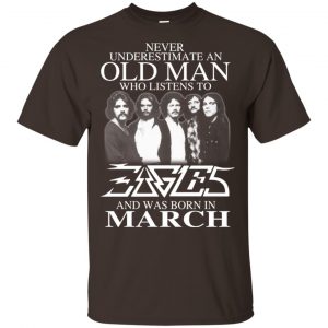 An Old Man Who Listens To Eagles And Was Born In March T-Shirts, Hoodie, Tank 17