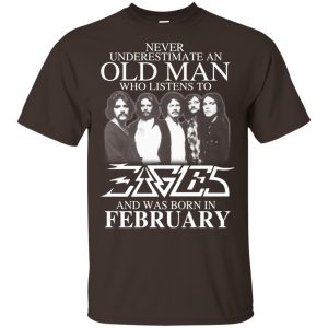 An Old Man Who Listens To Eagles And Was Born In February T-Shirts, Hoodie, Tank 17