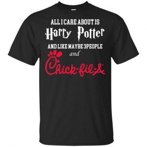 All I Care About Is Harry Potter And Like Maybe 3 People And Chick-fil-A T-Shirts, Hoodie, Tank Apparel