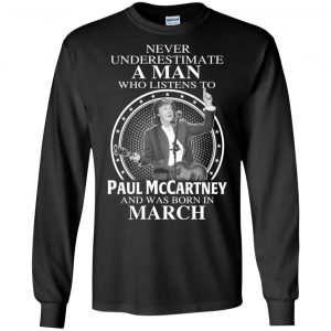 A Man Who Listens To Paul McCartney And Was Born In March T-Shirts, Hoodie, Tank 18
